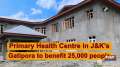 Primary Health Centre in Jammu and Kashmir's Gatipora to benefit 25,000 people
