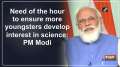 Need of the hour to ensure more c develop interest in science: PM Modi