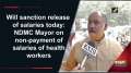 Will sanction release of salaries today: NDMC Mayor on non-payment of salaries of health workers