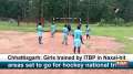 Chhattisgarh: Girls trained by ITBP in Naxal-hit areas set to go for hockey national trials