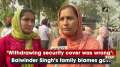 'Withdrawing security cover was wrong': Balwinder Singh's family blames govt