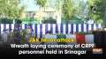 J&K terror attack: Wreath laying ceremony of CRPF personnel held in Srinagar
