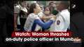 Watch: Woman thrashes on-duty police officer in Mumbai
