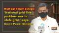 Mumbai power outage: 'National grid fine, problem was in state grid,' says Union Power Minister