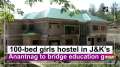 100-bed girls hostel in J&K's Anantnag to bridge education gap