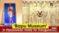 'Bapu Museum' in Vijayawada ready for inauguration