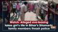 Watch: Alleged eve-teasing takes girl's life in Bihar's Sitamarhi, family members thrash police
