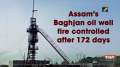Assam's Baghjan oil well fire controlled after 172 days