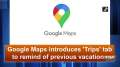 Google Maps introduces 'Trips' tab to remind of previous vacations
