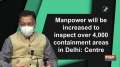 Manpower will be increased to inspect over 4,000 containment areas in Delhi: Centre