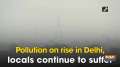 Pollution on rise in Delhi, locals continue to suffer