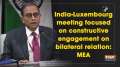 India-Luxembourg share vibrant, dynamic relations in financial sector: MEA