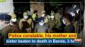Police constable, his mother and sister beaten to death in Banda, 3 held