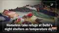 Homeless take refuge at Delhi's night shelters as temperature dips
