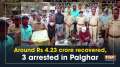 Around Rs 4.23 crore recovered, 3 arrested in Palghar