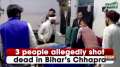 3 people allegedly shot dead in Bihar's Chhapra
