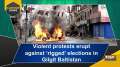 Violent protests erupt against 'rigged' elections in Gilgit Baltistan