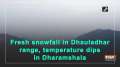Fresh snowfall in Dhauladhar range, temperature dips in Dharamshala