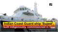 Indian Coast Guard ship 'Sujeet', built indigenously, commissioned in Goa