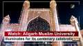 Watch: Aligarh Muslim University illuminates for its centenary celebrations