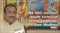 JK DDC election results victory of centre's policies: Ram Madhav