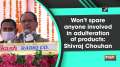 Won't spare anyone involved in adulteration of products: Shivraj Singh Chouhan