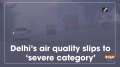 Delhi's air quality slips to 'severe category'