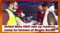 United Sikhs NGO sets up medical camp for farmers at Singhu Border