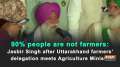 90% people are not farmers: Jasbir Singh after Uttarakhand farmers' delegation meets Agriculture Minister