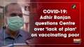 COVID-19: Adhir Ranjan questions Centre over 'lack of plan' on vaccinating poor