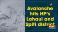 Avalanche hits HP's Lahaul and Spiti district