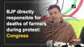 BJP directly responsible for deaths of farmers during protest: Congress