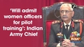 'Will admit women officers for pilot training': Indian Army Chief 