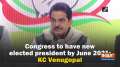 Congress to have new elected president by June 2021: KC Venugopal