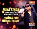 Singer Mika Singh talks about his new show 'Indian Pro Music League'