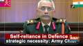 Self-reliance in Defence a strategic necessity: Army Chief