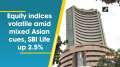 	Equity indices volatile amid mixed Asian cues, SBI Life up 2.5%