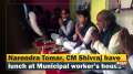 Narendra Tomar, CM Shivraj have lunch at Municipal worker's house