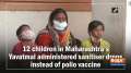 12 children in Maharashtra's Yavatmal administered sanitiser drops instead of polio vaccine