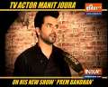 Actor Manit Joura opens-up about his charachter in the show 'Prem Bandhan'