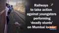 Railways to take action against youngsters performing 'deadly stunts' on Mumbai locals