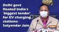 Delhi govt floated India's 'biggest tender' for EV charging stations: Satyendar Jain