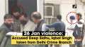 26 Jan violence: Accused Deep Sidhu, Iqbal Singh taken from Delhi Crime Branch