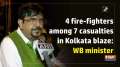 4 fire-fighters among 7 casualties in Kolkata blaze: WB minister