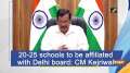 20-25 schools to be affiliated with Delhi board: CM Kejriwal