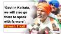 'Govt in Kolkata, we will also go there to speak with farmers': Rakesh Tikait