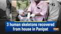 3 human skeletons recovered from house in Panipat