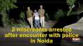 2 miscreants arrested after encounter with police in Noida