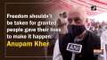 Freedom shouldn't be taken for granted, people gave their lives to make it happen: Anupam Kher