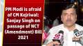 PM Modi is afraid of CM Kejriwal: Sanjay Singh on passage of NCT (Amendment) Bill 2021